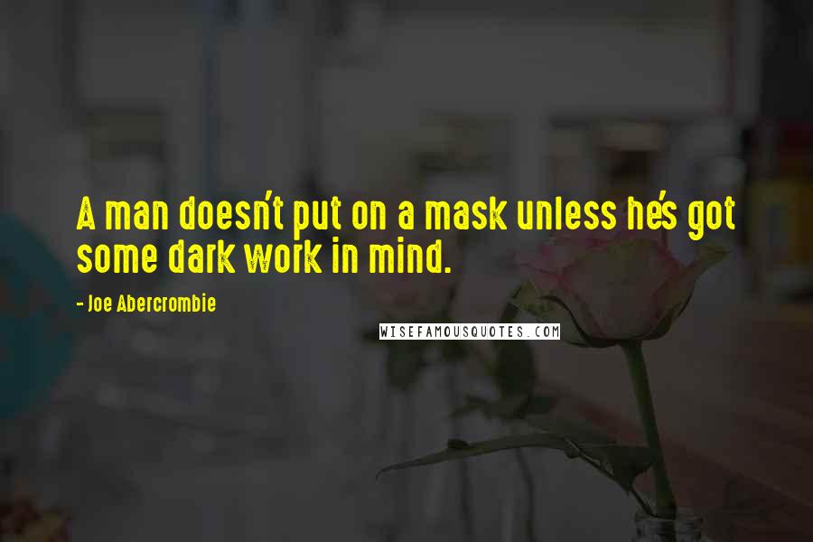 Joe Abercrombie Quotes: A man doesn't put on a mask unless he's got some dark work in mind.