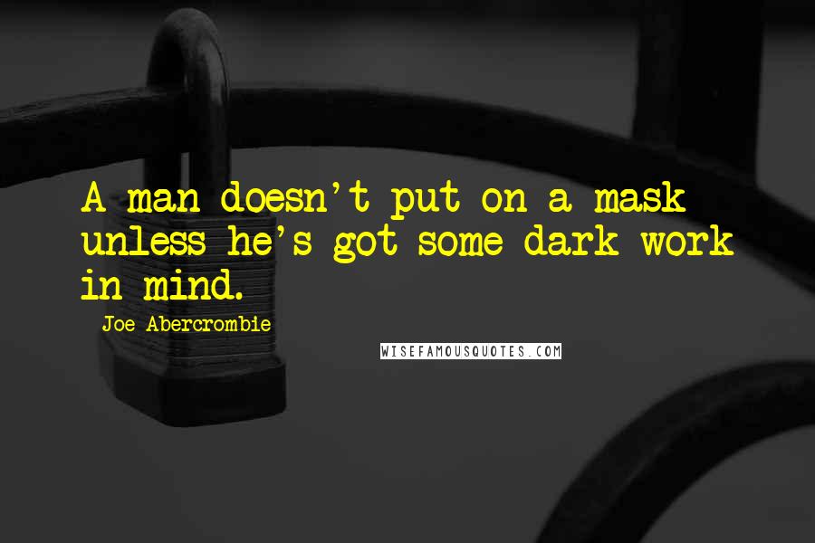 Joe Abercrombie Quotes: A man doesn't put on a mask unless he's got some dark work in mind.