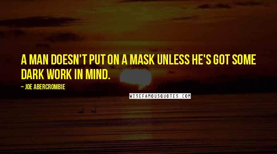 Joe Abercrombie Quotes: A man doesn't put on a mask unless he's got some dark work in mind.