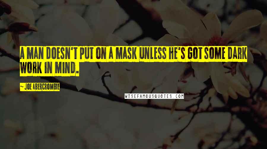 Joe Abercrombie Quotes: A man doesn't put on a mask unless he's got some dark work in mind.