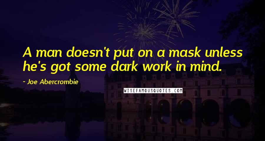 Joe Abercrombie Quotes: A man doesn't put on a mask unless he's got some dark work in mind.