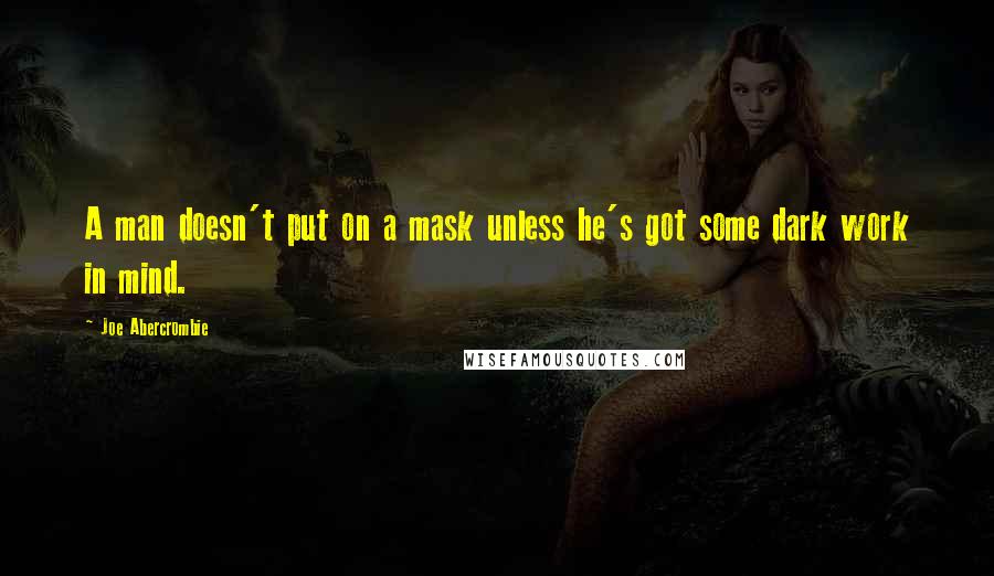 Joe Abercrombie Quotes: A man doesn't put on a mask unless he's got some dark work in mind.