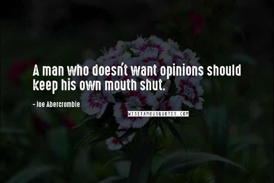 Joe Abercrombie Quotes: A man who doesn't want opinions should keep his own mouth shut.