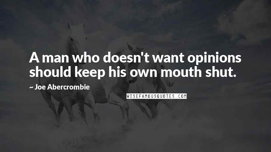 Joe Abercrombie Quotes: A man who doesn't want opinions should keep his own mouth shut.