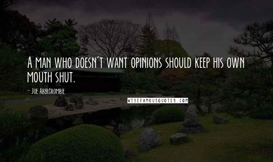 Joe Abercrombie Quotes: A man who doesn't want opinions should keep his own mouth shut.