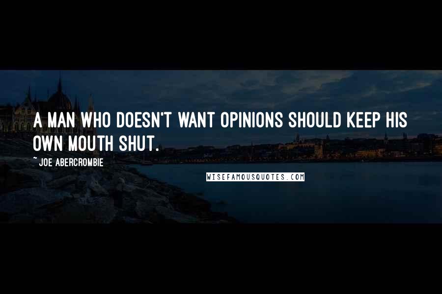 Joe Abercrombie Quotes: A man who doesn't want opinions should keep his own mouth shut.