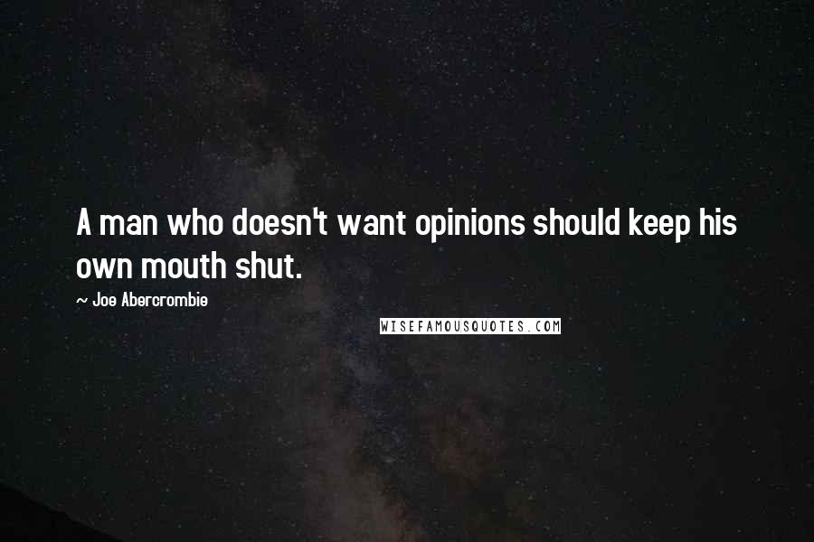 Joe Abercrombie Quotes: A man who doesn't want opinions should keep his own mouth shut.