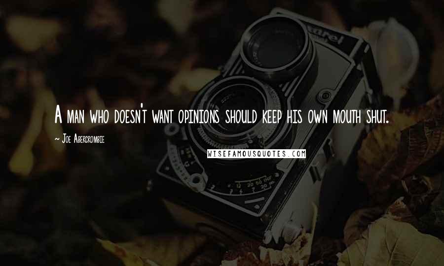 Joe Abercrombie Quotes: A man who doesn't want opinions should keep his own mouth shut.