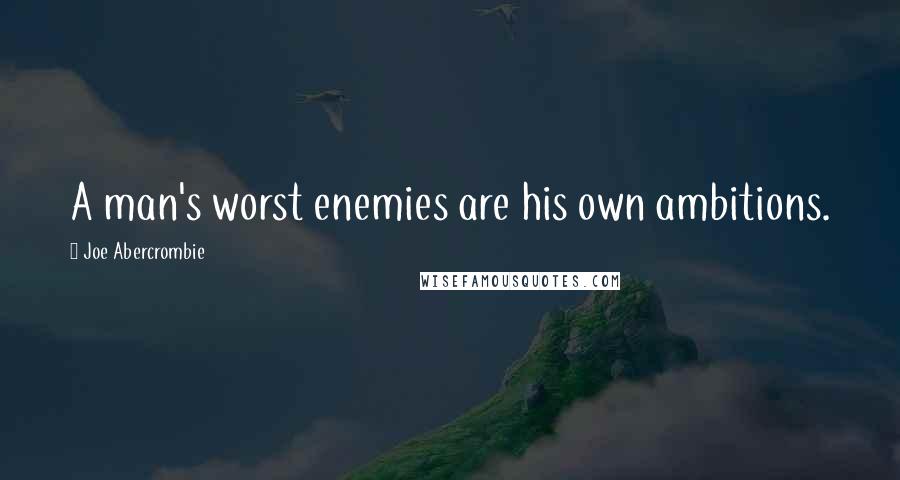 Joe Abercrombie Quotes: A man's worst enemies are his own ambitions.