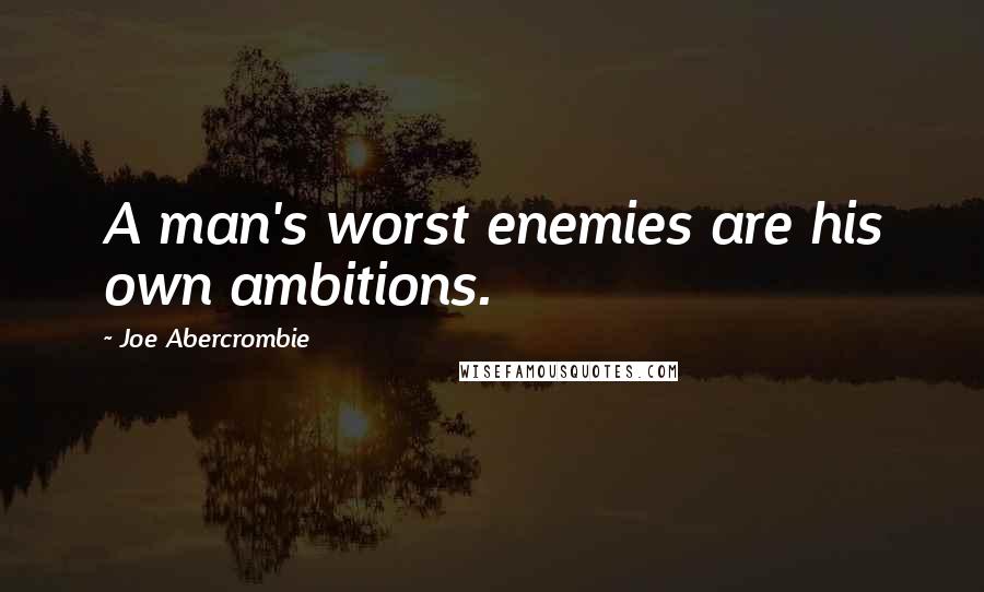 Joe Abercrombie Quotes: A man's worst enemies are his own ambitions.