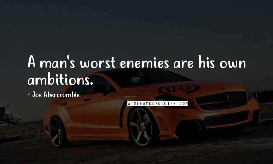 Joe Abercrombie Quotes: A man's worst enemies are his own ambitions.