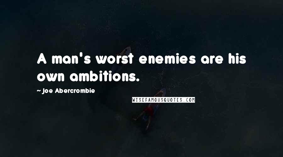 Joe Abercrombie Quotes: A man's worst enemies are his own ambitions.