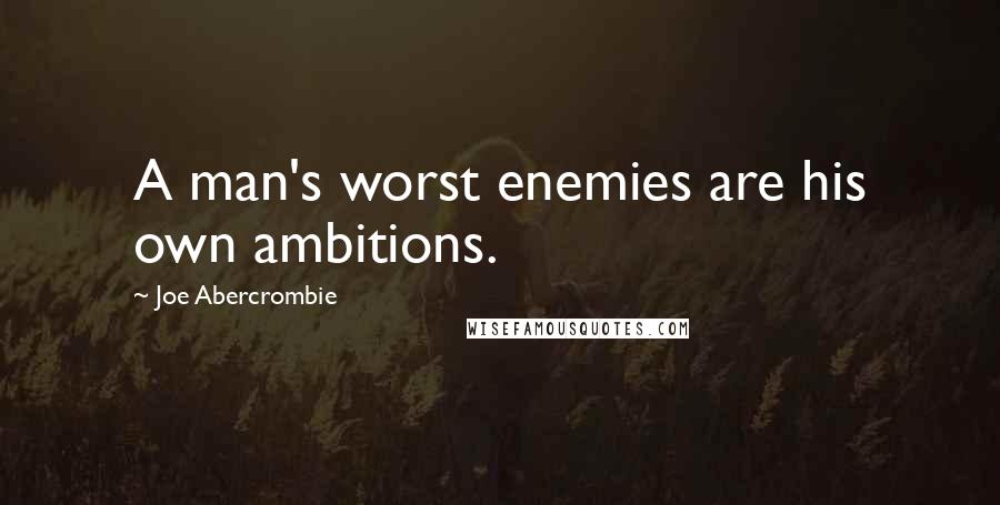Joe Abercrombie Quotes: A man's worst enemies are his own ambitions.