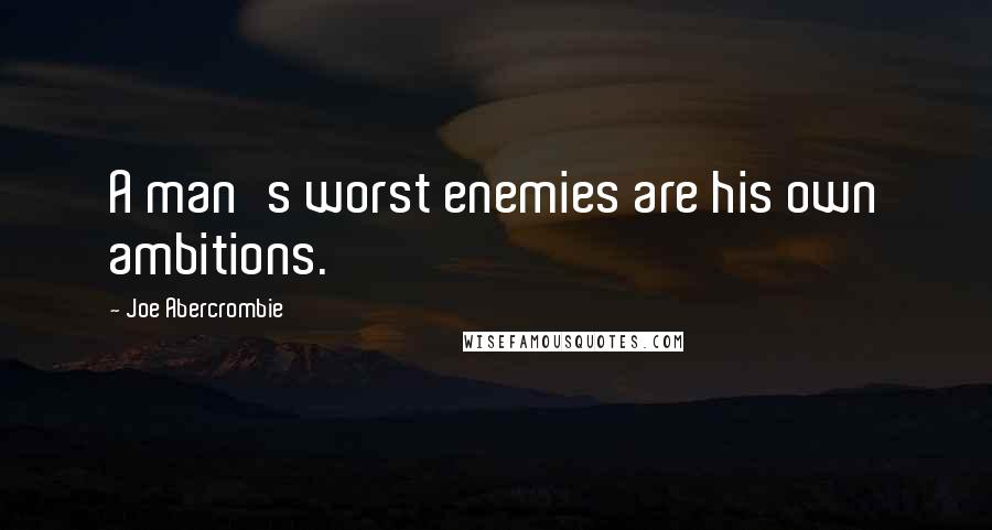 Joe Abercrombie Quotes: A man's worst enemies are his own ambitions.