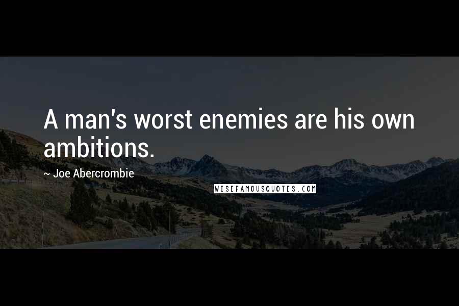 Joe Abercrombie Quotes: A man's worst enemies are his own ambitions.