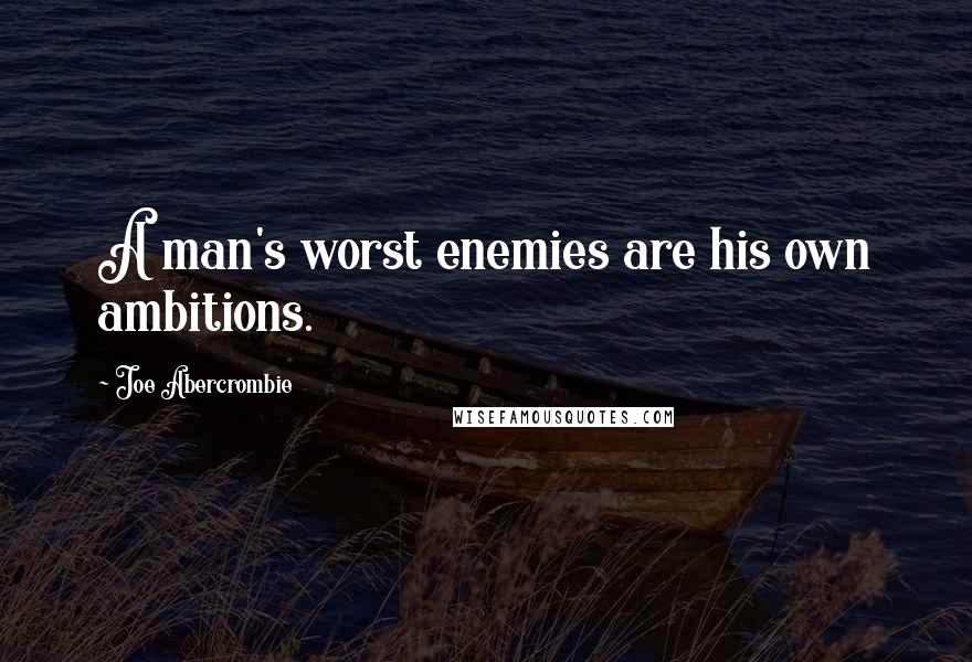 Joe Abercrombie Quotes: A man's worst enemies are his own ambitions.