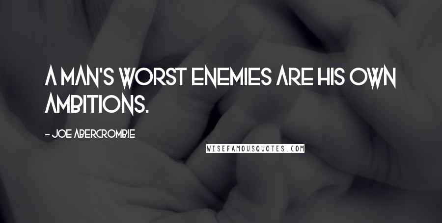 Joe Abercrombie Quotes: A man's worst enemies are his own ambitions.