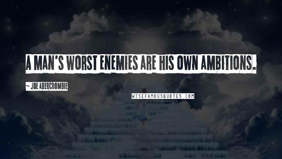 Joe Abercrombie Quotes: A man's worst enemies are his own ambitions.