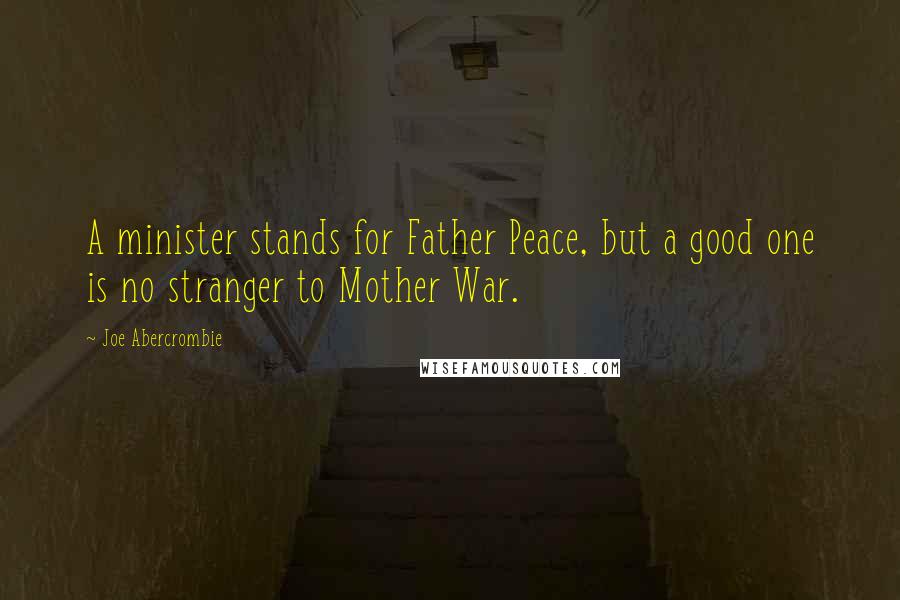 Joe Abercrombie Quotes: A minister stands for Father Peace, but a good one is no stranger to Mother War.