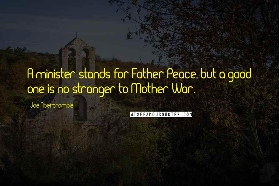 Joe Abercrombie Quotes: A minister stands for Father Peace, but a good one is no stranger to Mother War.