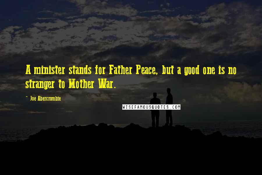 Joe Abercrombie Quotes: A minister stands for Father Peace, but a good one is no stranger to Mother War.