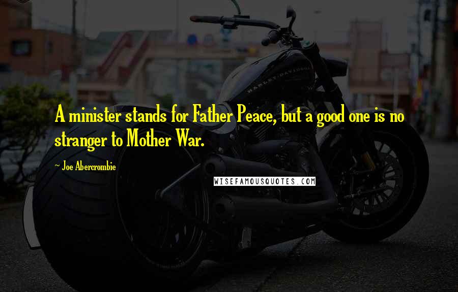 Joe Abercrombie Quotes: A minister stands for Father Peace, but a good one is no stranger to Mother War.