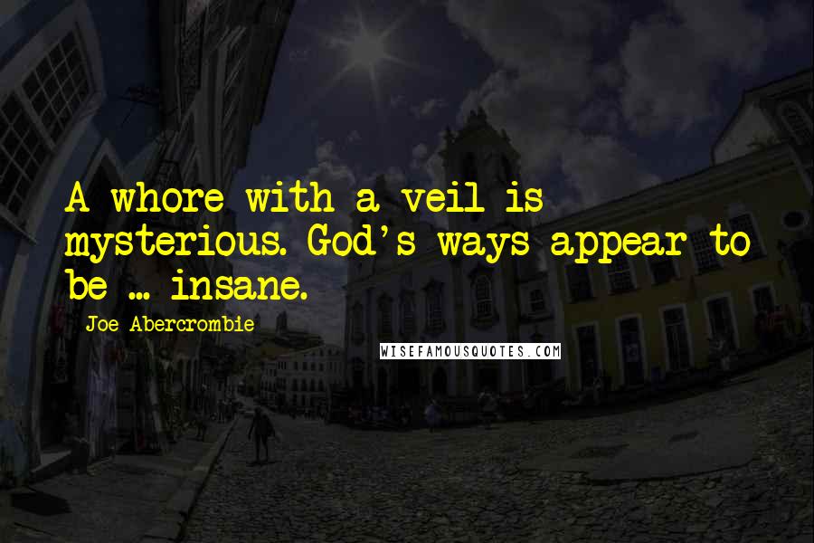 Joe Abercrombie Quotes: A whore with a veil is mysterious. God's ways appear to be ... insane.