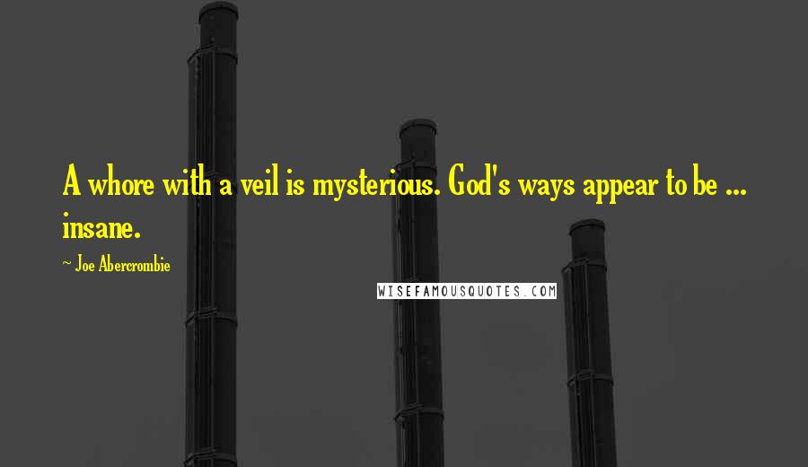 Joe Abercrombie Quotes: A whore with a veil is mysterious. God's ways appear to be ... insane.
