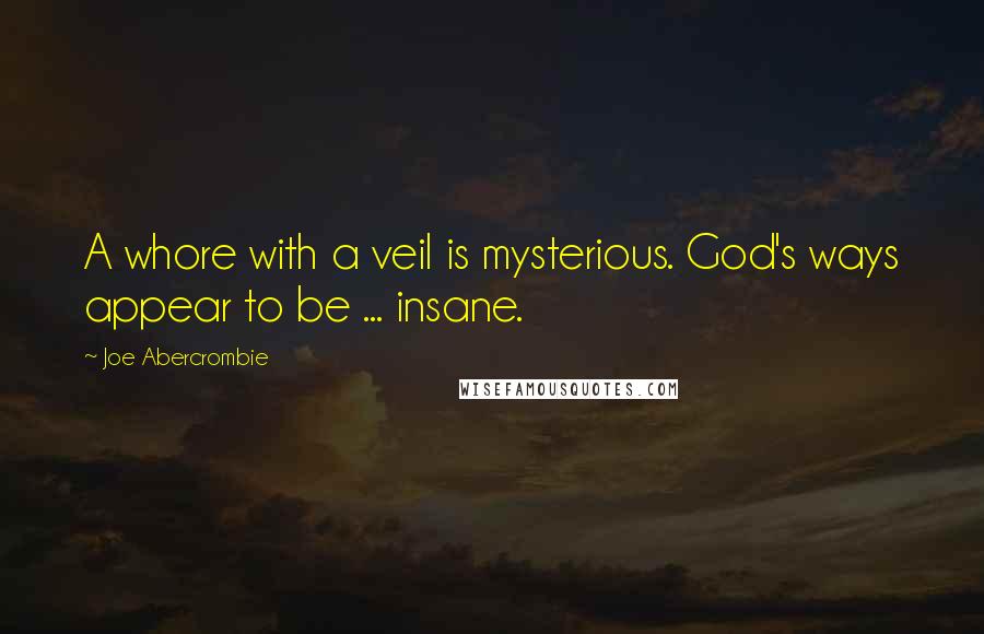 Joe Abercrombie Quotes: A whore with a veil is mysterious. God's ways appear to be ... insane.