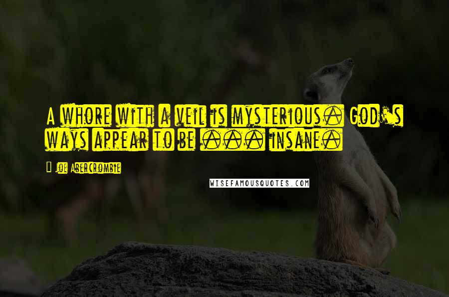 Joe Abercrombie Quotes: A whore with a veil is mysterious. God's ways appear to be ... insane.