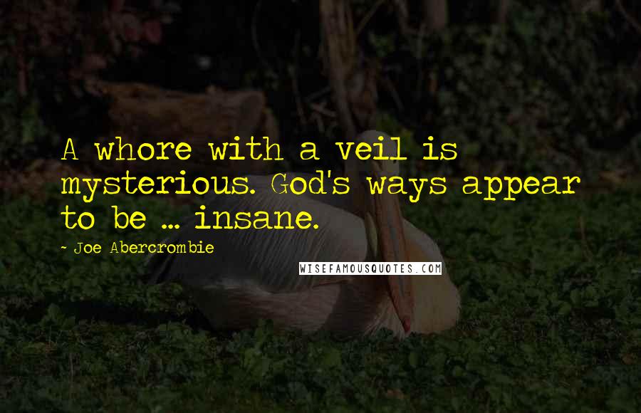Joe Abercrombie Quotes: A whore with a veil is mysterious. God's ways appear to be ... insane.