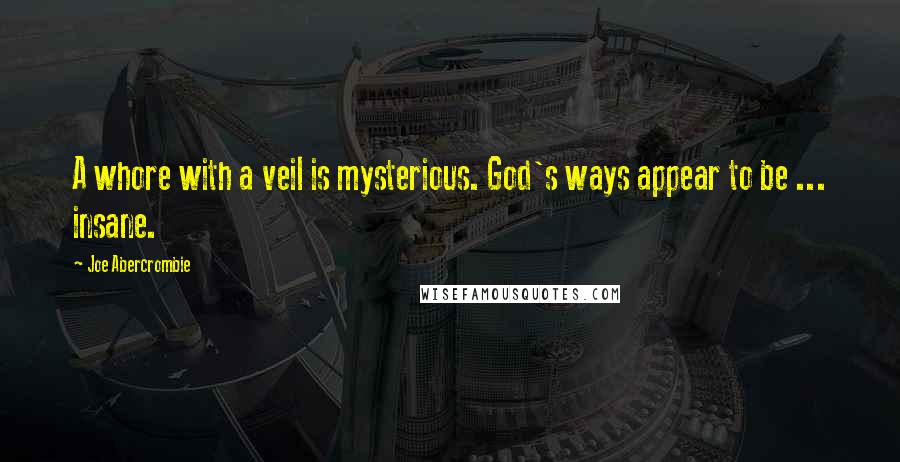 Joe Abercrombie Quotes: A whore with a veil is mysterious. God's ways appear to be ... insane.