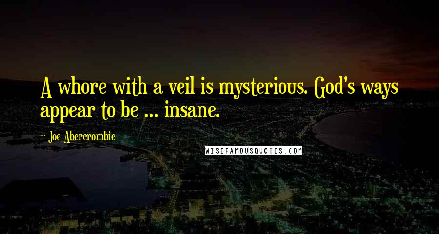 Joe Abercrombie Quotes: A whore with a veil is mysterious. God's ways appear to be ... insane.