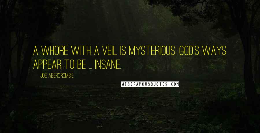 Joe Abercrombie Quotes: A whore with a veil is mysterious. God's ways appear to be ... insane.