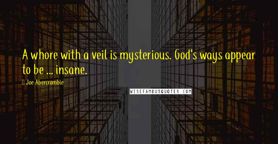 Joe Abercrombie Quotes: A whore with a veil is mysterious. God's ways appear to be ... insane.