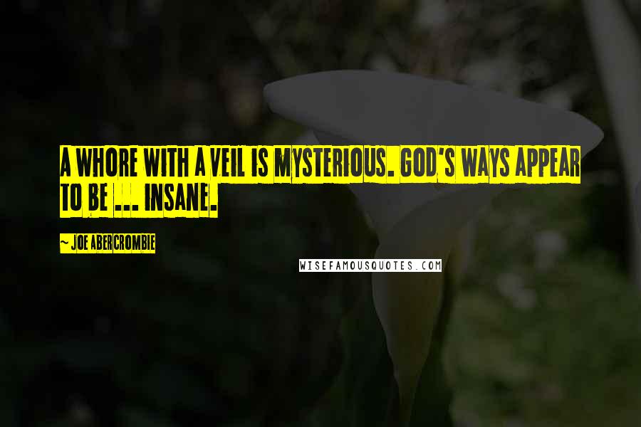 Joe Abercrombie Quotes: A whore with a veil is mysterious. God's ways appear to be ... insane.