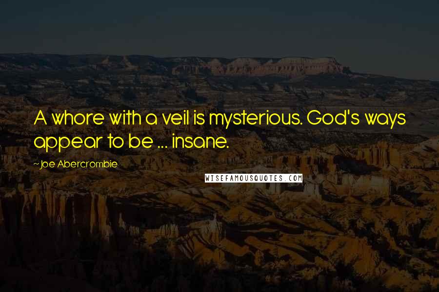 Joe Abercrombie Quotes: A whore with a veil is mysterious. God's ways appear to be ... insane.