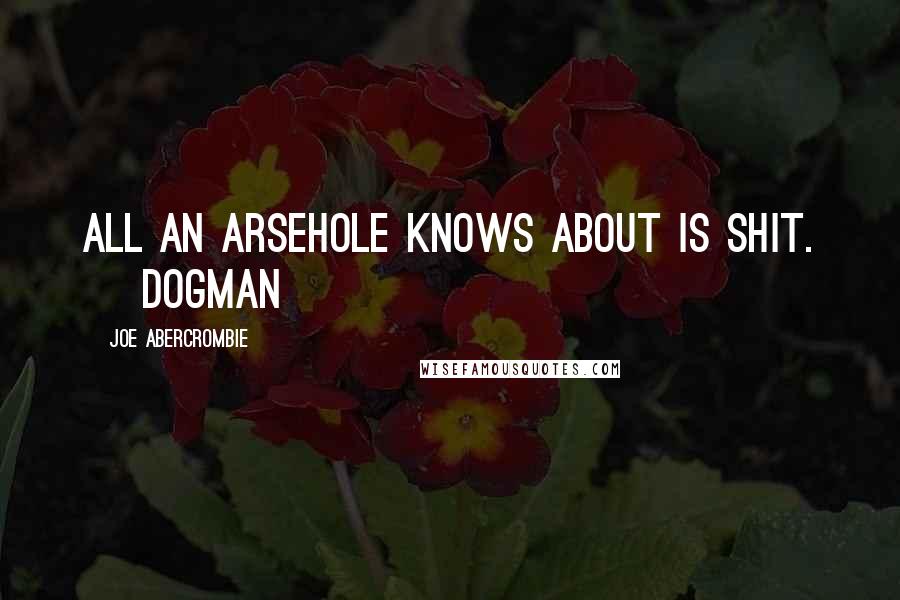 Joe Abercrombie Quotes: All an arsehole knows about is shit. ~ Dogman