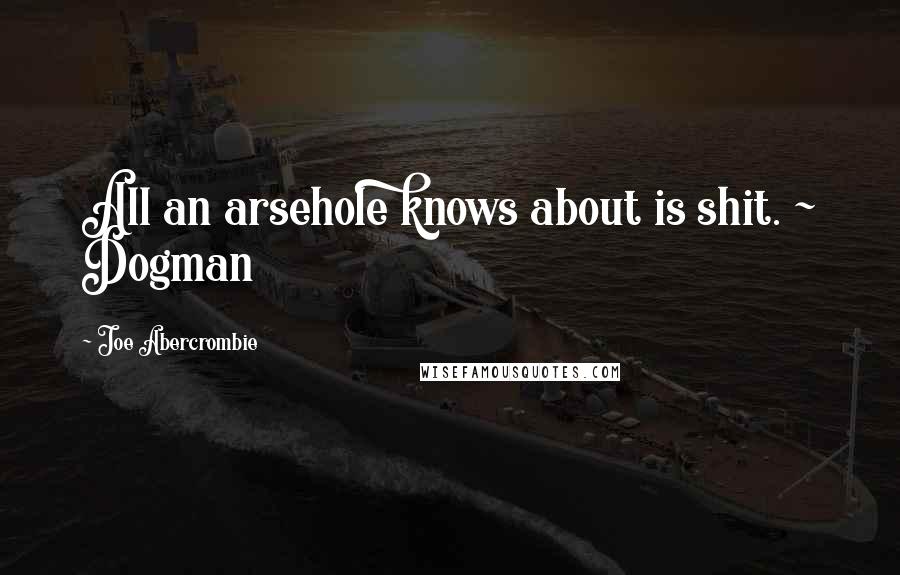 Joe Abercrombie Quotes: All an arsehole knows about is shit. ~ Dogman