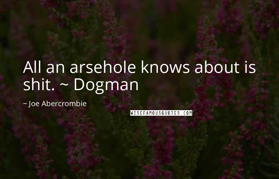 Joe Abercrombie Quotes: All an arsehole knows about is shit. ~ Dogman