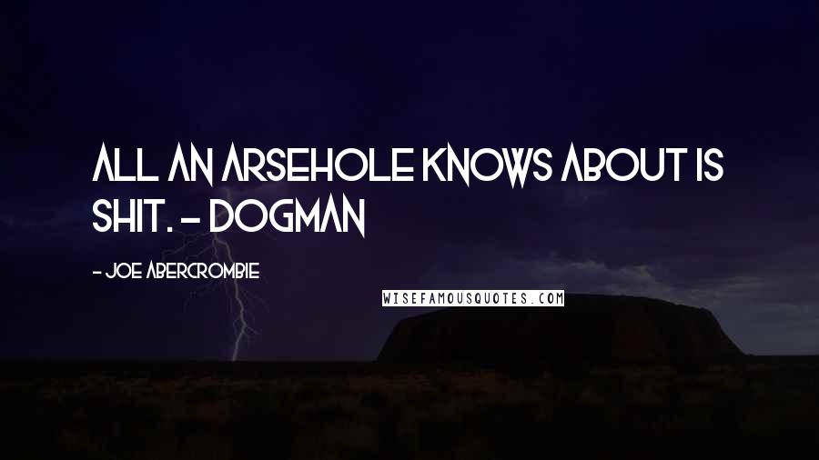 Joe Abercrombie Quotes: All an arsehole knows about is shit. ~ Dogman