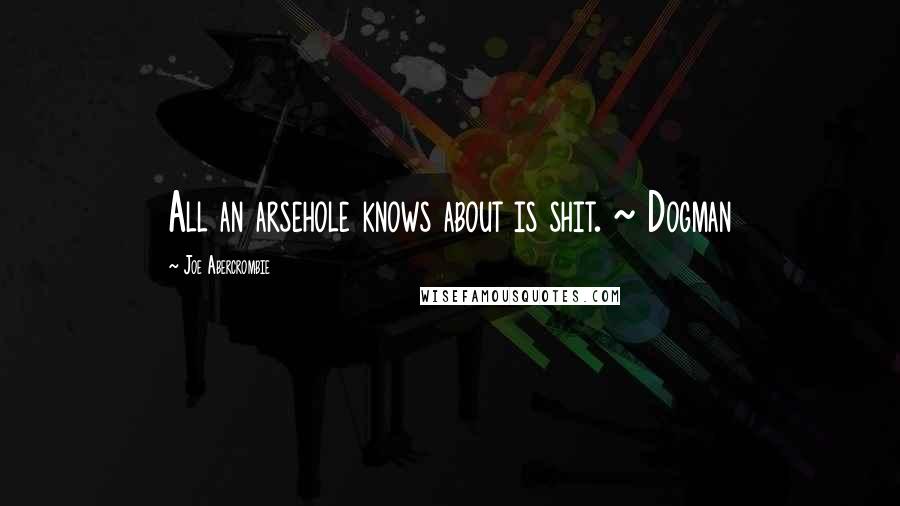 Joe Abercrombie Quotes: All an arsehole knows about is shit. ~ Dogman