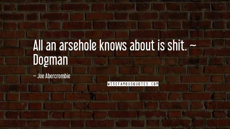 Joe Abercrombie Quotes: All an arsehole knows about is shit. ~ Dogman