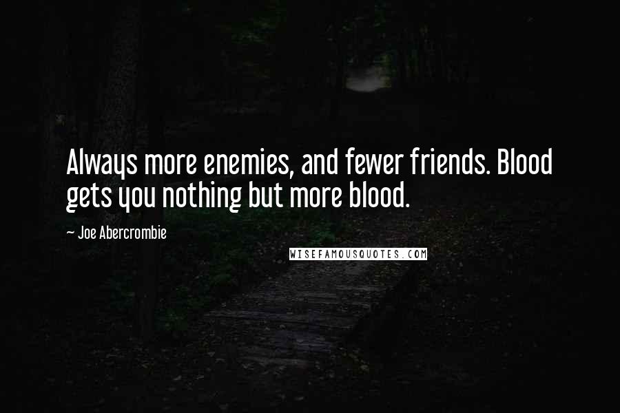 Joe Abercrombie Quotes: Always more enemies, and fewer friends. Blood gets you nothing but more blood.