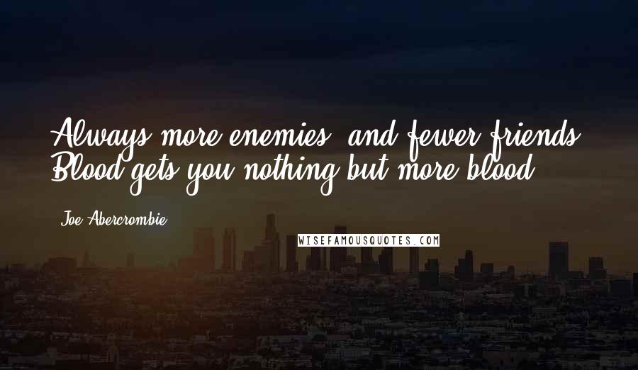 Joe Abercrombie Quotes: Always more enemies, and fewer friends. Blood gets you nothing but more blood.