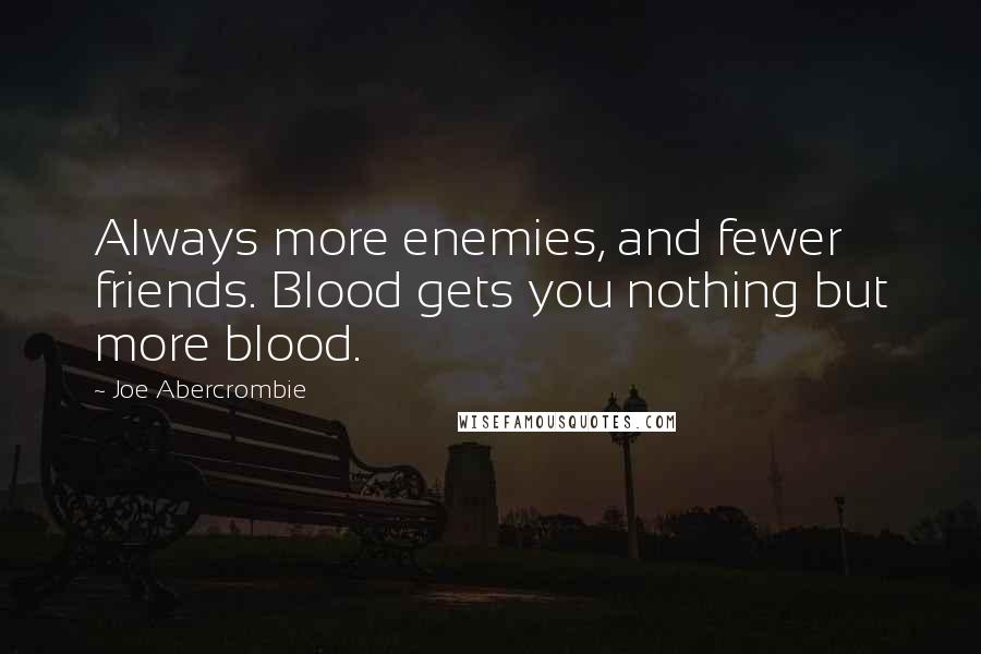 Joe Abercrombie Quotes: Always more enemies, and fewer friends. Blood gets you nothing but more blood.