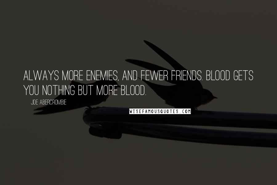 Joe Abercrombie Quotes: Always more enemies, and fewer friends. Blood gets you nothing but more blood.