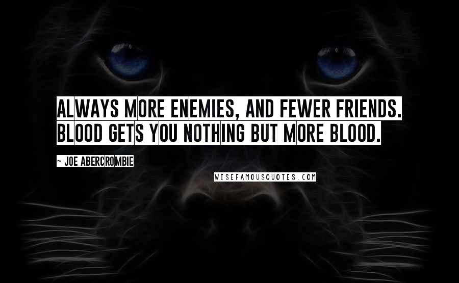 Joe Abercrombie Quotes: Always more enemies, and fewer friends. Blood gets you nothing but more blood.