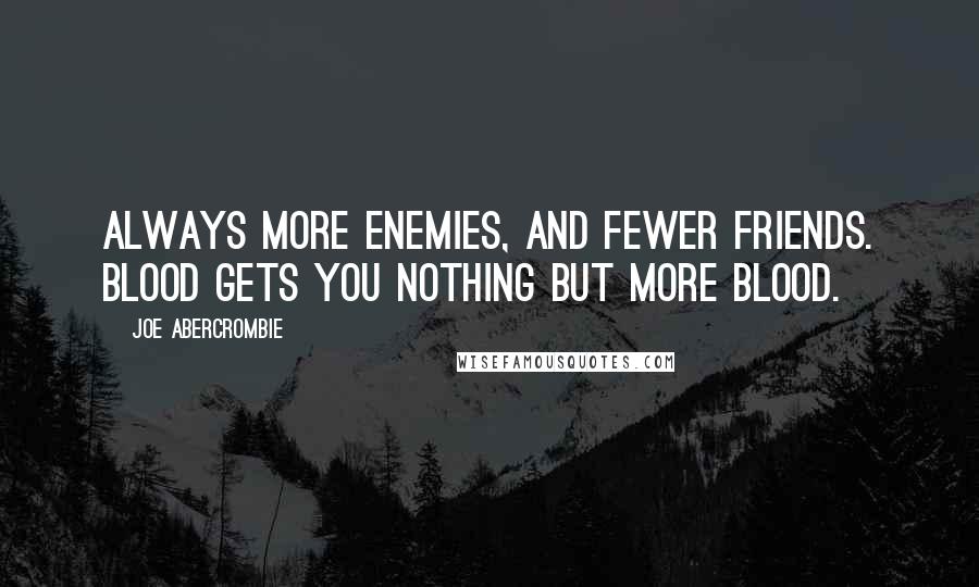 Joe Abercrombie Quotes: Always more enemies, and fewer friends. Blood gets you nothing but more blood.