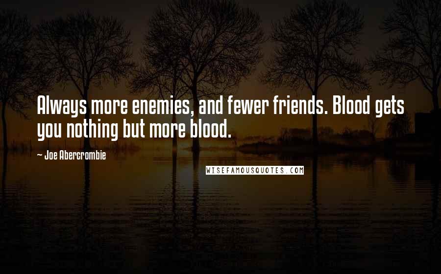 Joe Abercrombie Quotes: Always more enemies, and fewer friends. Blood gets you nothing but more blood.